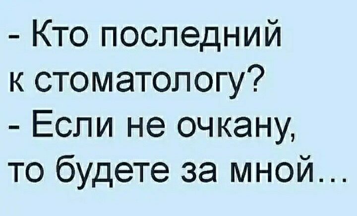 Кто последний к стоматологу Если не очкану то будете за мной