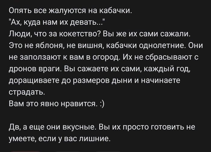Опять все жалуются на кабачки Ах куда нам их девать Люди что за кокетство Вы же их сами сажали Это не яблоня не вишня кабачки однипетние Они не запопзают вам в огород Их не сбрасывают с дронов враги Вы сажаете их сами каждый год доращиваете до размеров дыни и начинаете страдать Вам это явно нравится дв а еще они вкусные Вы их просто готовить не умеете если у вас лишние