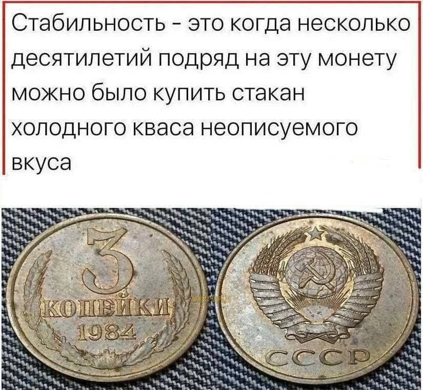 Стабильность это когда несколько десятилетий подряд на эту монету можно было купить стакан холодного кваса неописуемого вкуса