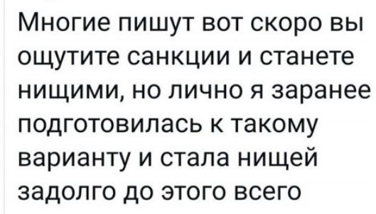 Многие пишут вот скоро вы ощутите санкции и станете нищими но лично я заранее подготовилась к такому варианту и стала нищей задолго до этого всего