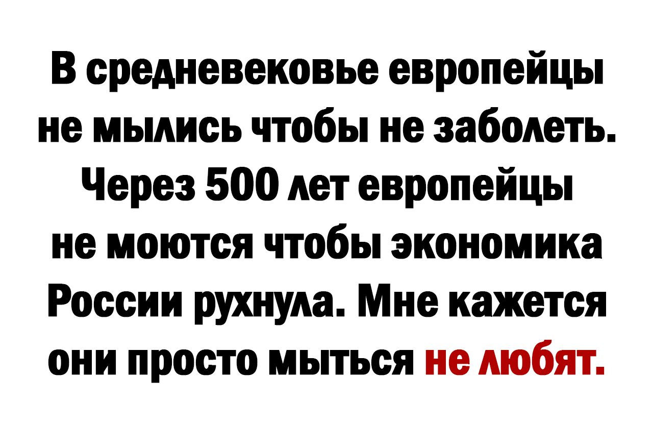 В средневековье европейцы не мылись ппобы не заболеть Через 500 лет европейцы не моются чтобы экономика России рухнула Мне кажется они просто мьпъея не любят