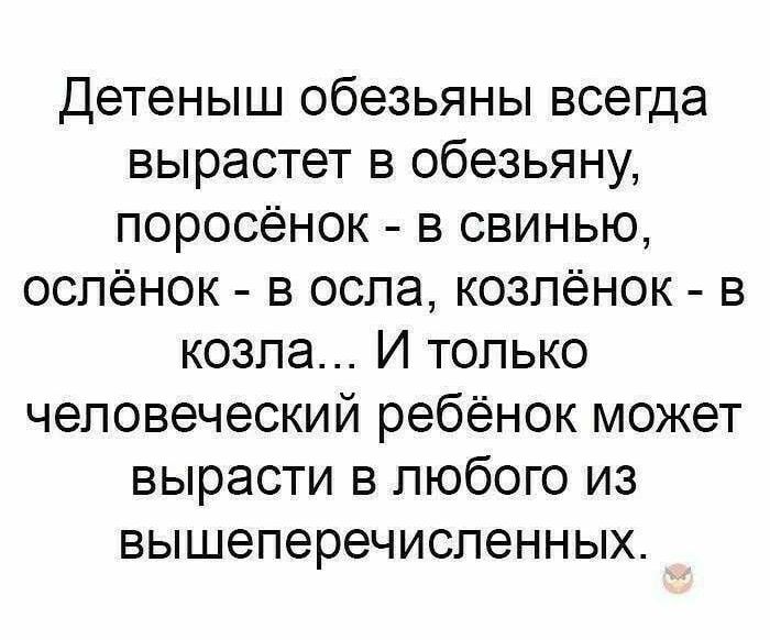Детеныш обезьяны всегда вырастет в обезьяну поросенок в свинью оспёнок в оспа козпёнок в козла И только человеческий ребёнок может вырасти в любого из вышеперечиспенных