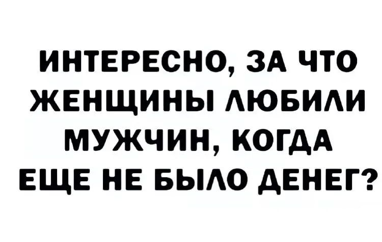 ИНТЕРЕСНО ЗА ЧТО ЖЕНЩИНЫ АЮБИАИ МУЖЧИН КОГДА ЕЩЕ НЕ БЫАО дЕНЕГ