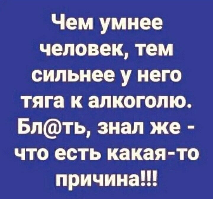 Чем умнее человек тем сильнее у него тяга к алкоголю Блть знал же что есть какая то причина
