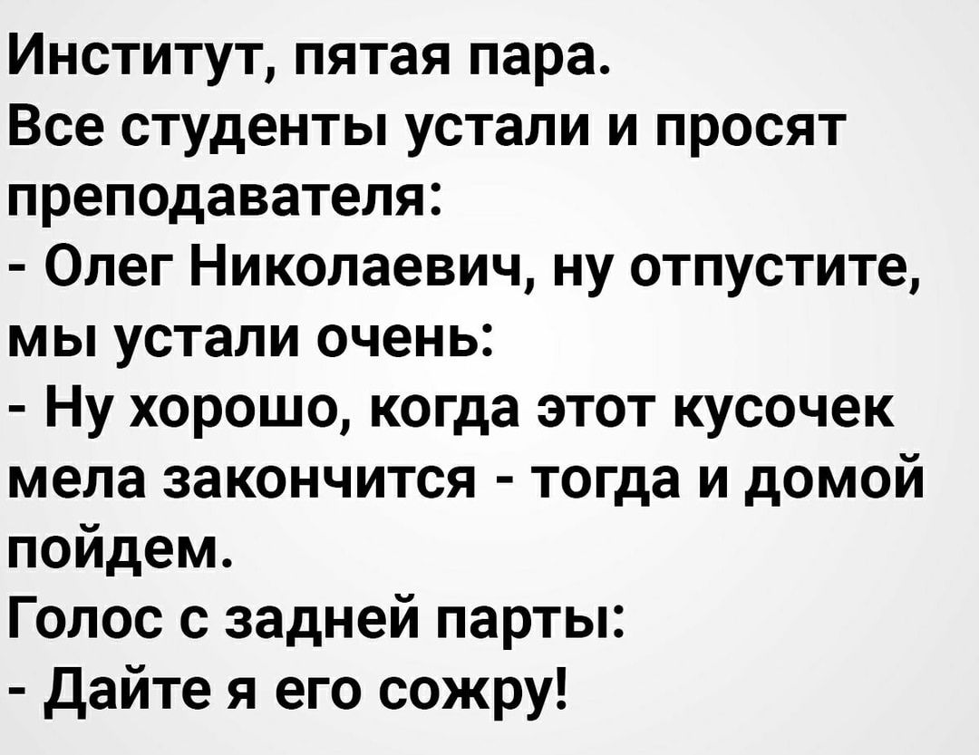 Институт пятая пара Все студенты устали и просят преподавателя Олег Николаевич ну отпустите мы устали очень Ну хорошо когда этот кусочек мела закончится тогда и домой пойдем Голос с задней парты дайте я его сожру