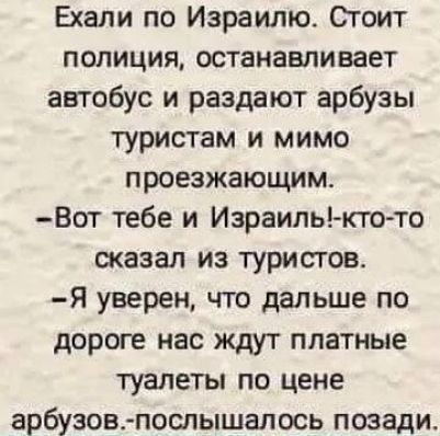 Ехали по Израилю Огоит полиция останавливает автобус и раздают арбузы туристам и мимо проезжающим Вот тебе и Израиль ктото сказал из туристов я уверен что дальше по дороге нас ждут платные туалеты по цене арбузовпослышалось позади