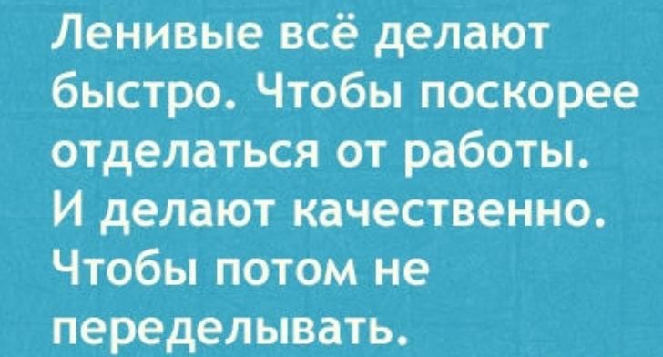 Ленивые всё делают быстро Чтобы поскорее отделаться от работы И делают качественно Чтобы потом не переделывать