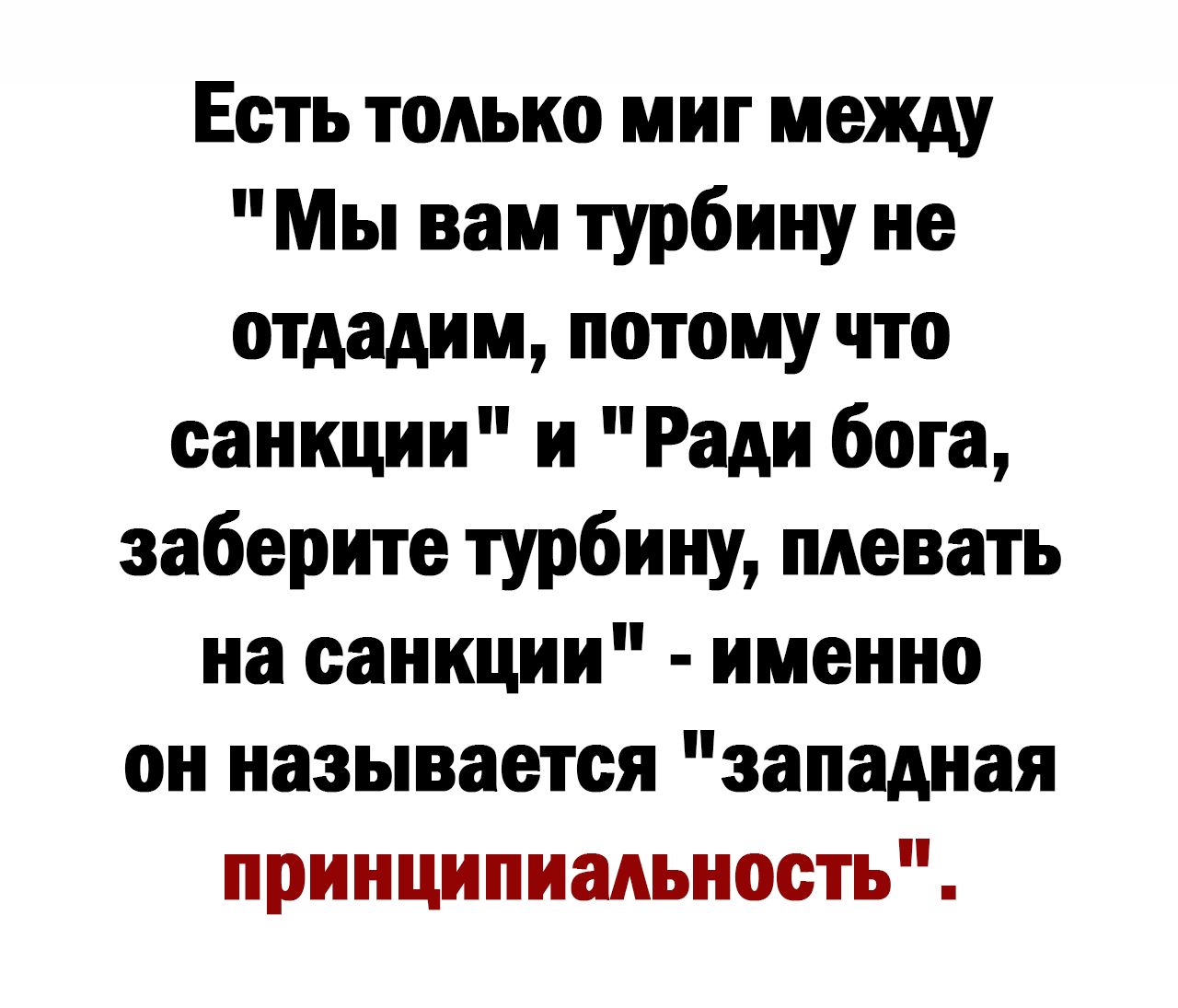 Еетъ только миг между Мы вам турбину не отдадим потому что санкции и Ради бота заберите турбину плевать на санкции именно он называется западная принципиальность