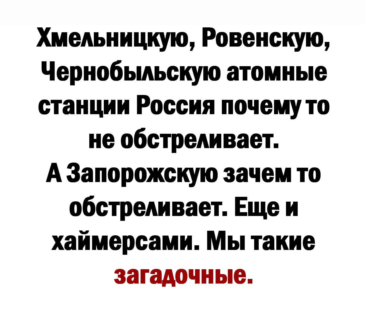 Хмельницкую Ровенскую Чернобыльскую атомные станции Россия почему то не обстреливает А Запорожскую зачем то обстреливает Еще и хаймерсами Мы такие загадочные