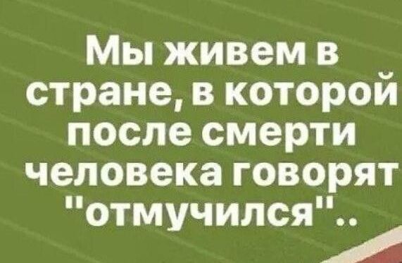 Мы живем в стране в которой после смерти человека говорят отмучился