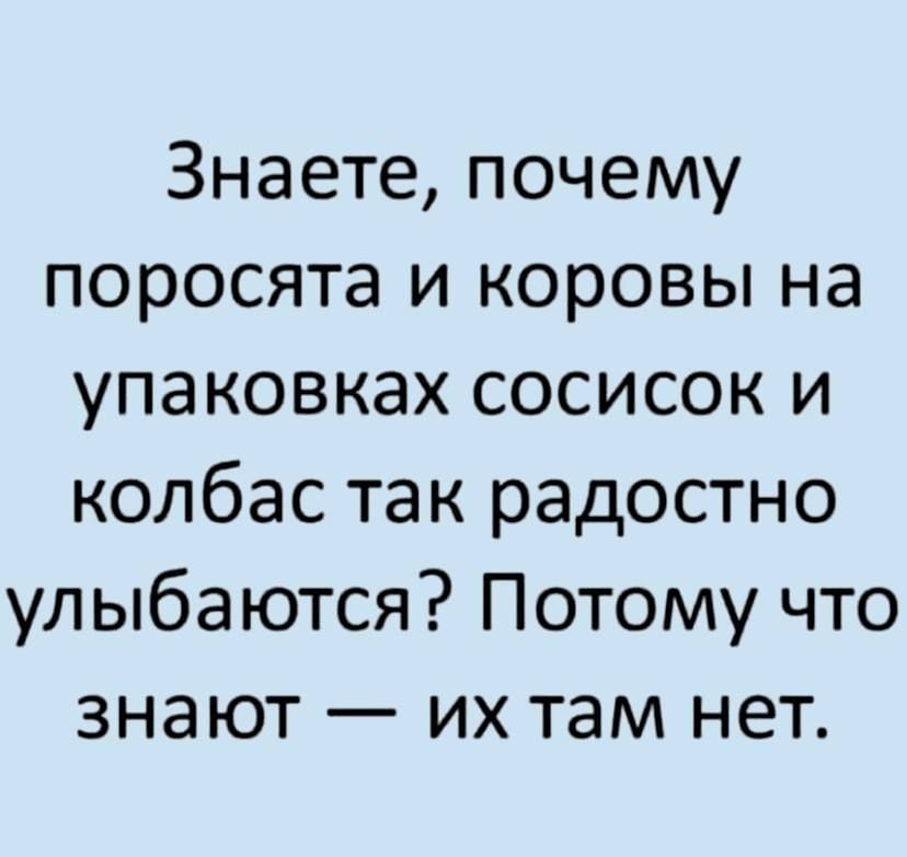 Знаете почему поросята и коровы на упаковках сосисок и колбас так радостно улыбаются Потому что знают их там нет