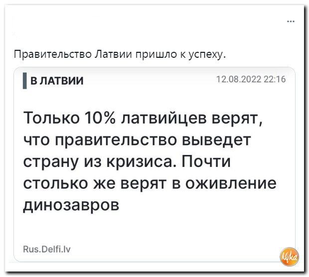 Правительство Латвии пришло к успеху вмтвии 082 Только 10 латвийцев верят ЧТО правительство выведет страну из кризиса Почти столько же верят в оживление динозавров пив Ве м