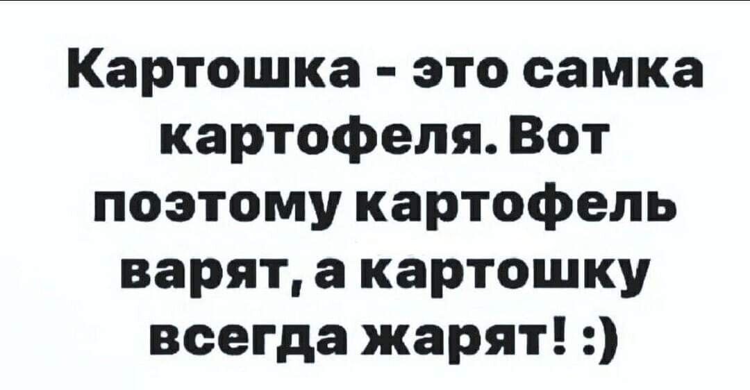 Картошка это самка картофеля Вот поэтому картофель варят а картошку всегда жарят