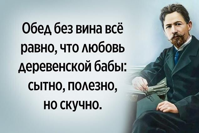 Обед без вина всё равно что АЮбОВЬ деревенской бабы сытно подезно но скучно