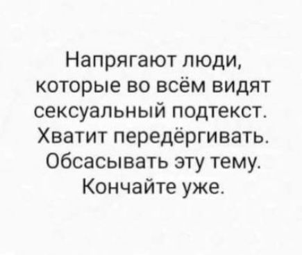 Напрягают люди которые во всём видят сексуальный подтекст Хватит передёргивать Обсасывать эту тему Кончайте уже