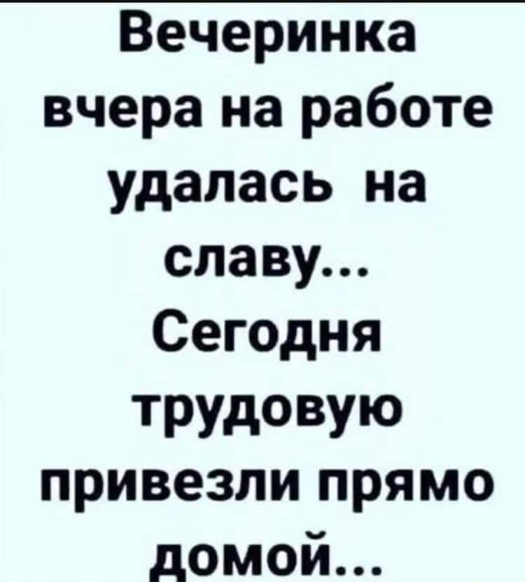 Вечеринка вчера на работе удалась на славу Сегодня ТРУДОВУЮ привезли прямо домой