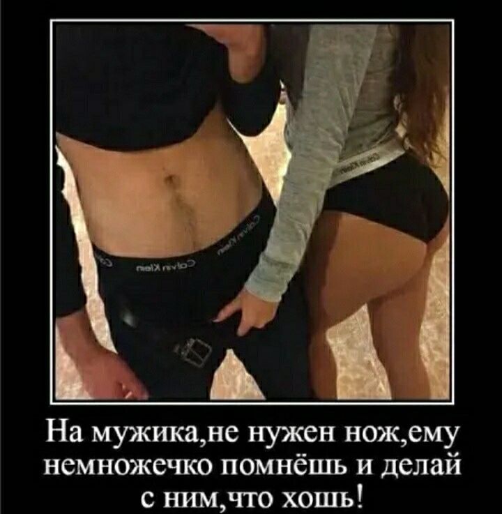 к 1 На мужикане нужен ножему немножечко помнёшь и делай с нимчто хошь