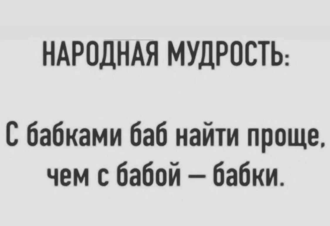 НАРОДНАЯ МУДРОСТЬ С бабками баб найти проще чем бабой бабки