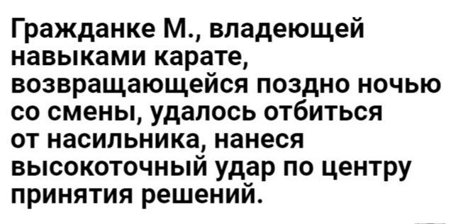 Гражданке М владеющей навыками карате возвращающейся поздно ночью со смены удалось отбиться от насильника нанеся высокоточный удар по центру принятия решений
