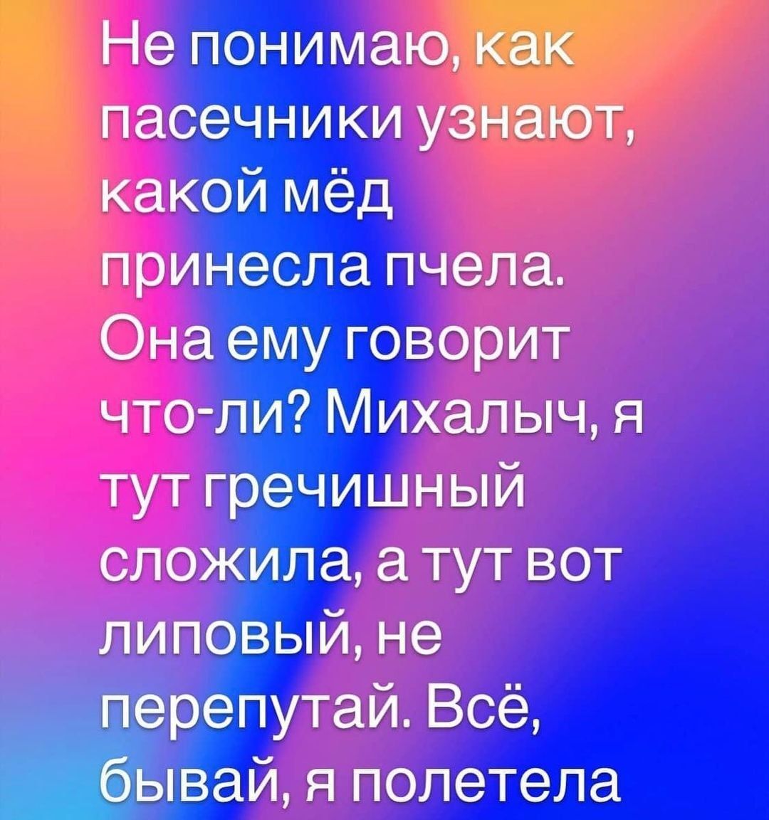 Не понимаю пасечники у какой мёд принесла пчела Она ему говорит что ли Михалыч я тут гречишный сложила а тут вот липовый не репутай Всё вай я полетела