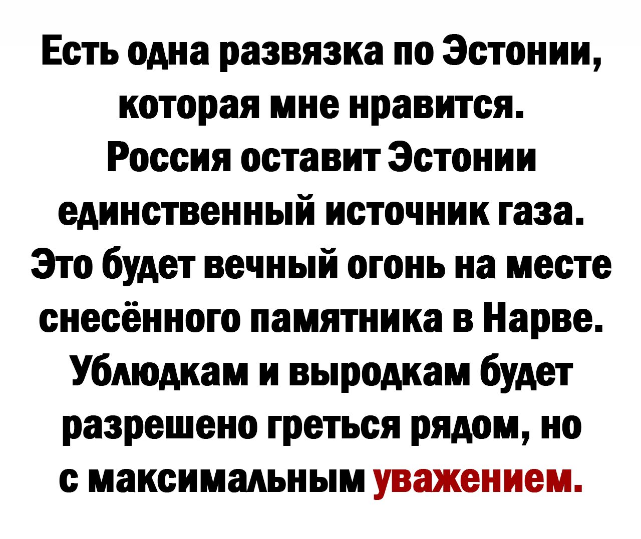 Есть одна развязка по Эстонии которая мне нравится Россия оставит Эстонии единственный источник газа Это будет вечный огонь на месте сиесёиного памятника в Нарве Убдюдиам и выродкам будет разрешено греться рядом но с максимальным уважением