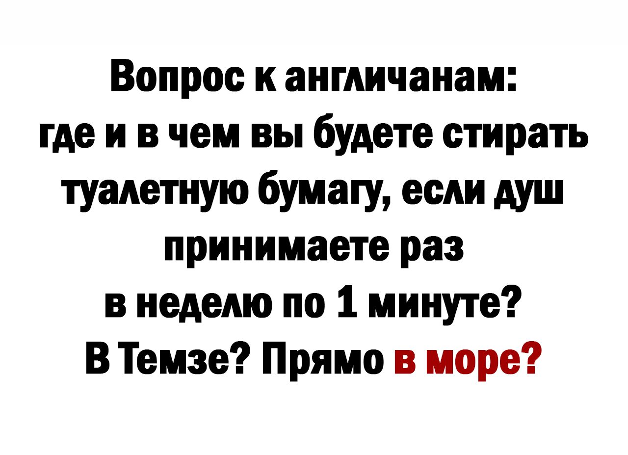 Вопрос к англичанам где и в чем вы будете стирать туалетную бумагу если душ принимаете раз в неделю по 1 минуте В Темзе Прямо в море