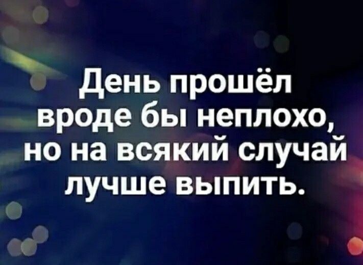 день прошел вроде бы неплохо но на всякий случай лучше выпить