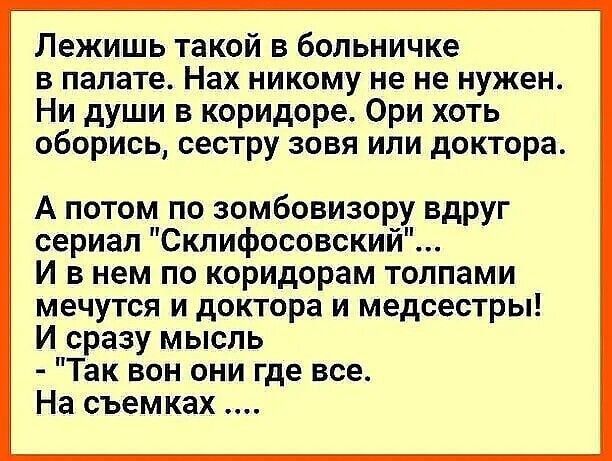 Лежишь такой в больничке В палате Нах НИКОМУ не Не нужен Ни души в коридаре Ори хоть оборись сестру зовя ипи доктора А потом по зомбовизору вдруг сериал Склифосовский И в нем по коридорам толпами мечутся и доктора и медсестры И сразу мысль Так вон они где все На съемках