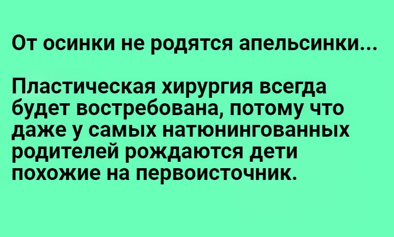 ОТ ОСИНКИ НЕ родятся ЗПЕПЬСИНКИ Пластическая хирургия всегда будет востребована потому что даже У самых НВТЮНИНГОВЗННЫХ родителей рождаются дети похожие на первоисточник