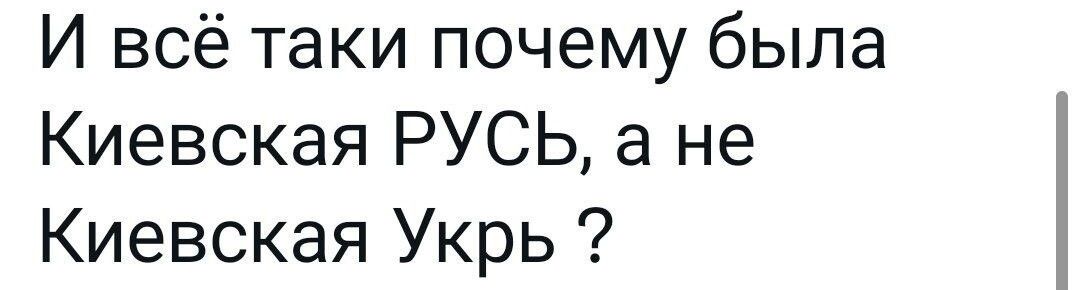 И всё таки почему была Киевская РУСЬ а не Киевская Укрь