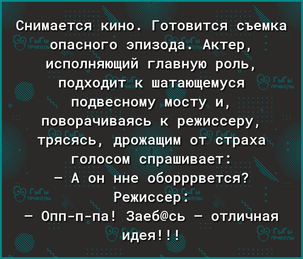 Снимается кино Готовится съемка опасного эпизода Актер исполняющий главную роль подходит к шатающемуся подвесному мосту и поворачиваясь режиссеру трясясь дрожащим от страха голосом спрашивает А он нне оборррвется Режиссер Оппппа 3аебсь отличная идея