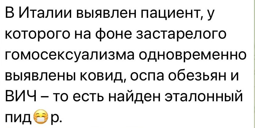 В Италии выявлен пациент у которого на фоне застарелого гомосексуализма одновременно выявлены ковид оспа обезьян и ВИЧ то есть найден эталонный пиддр