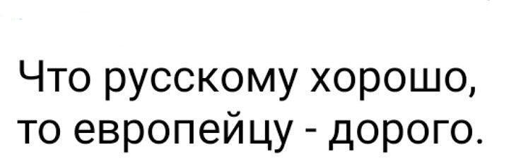 Что русскому хорошо то европейцу дорого