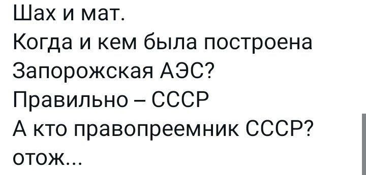 Шах и мат Когда и кем была построена Запорожская АЭС Правильно СССР А кто правопреемник СССР отож