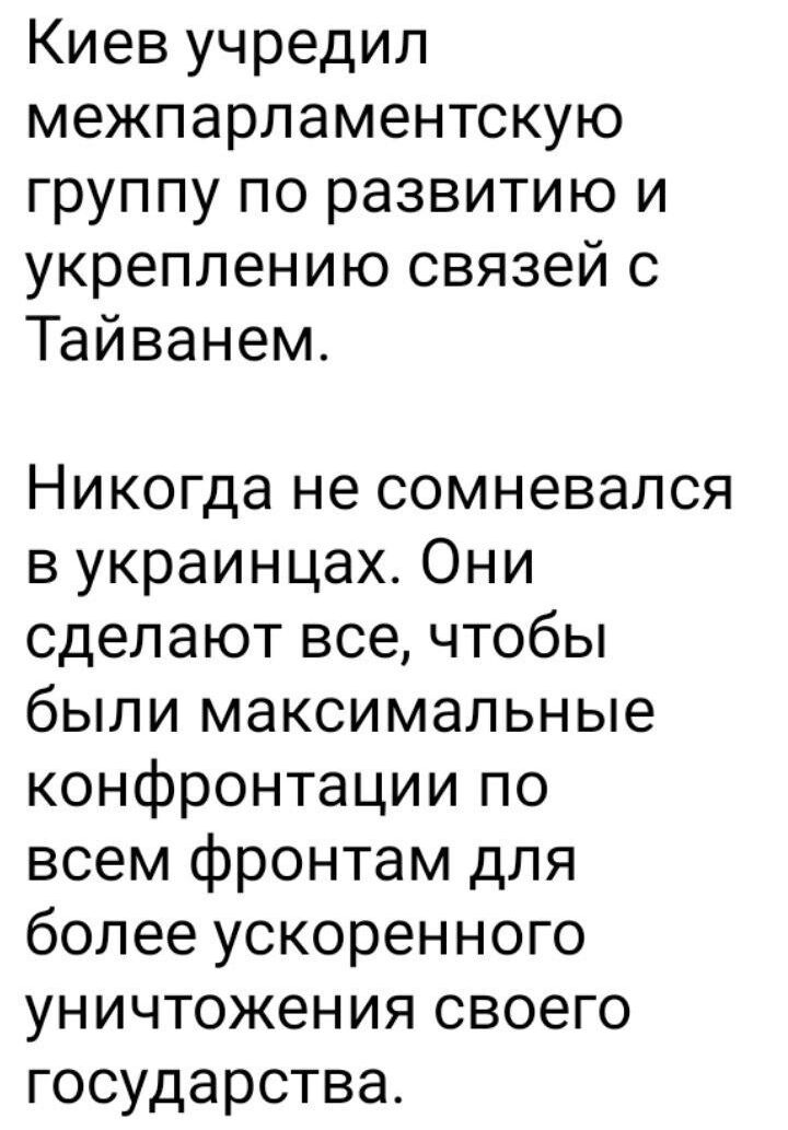 Киев учредил межпарламентскую группу по развитию и укреплению связей с Тайванем Никогда не сомневался в украинцах Они сделают все чтобы были максимальные конфронтации по всем фронтам для более ускоренного уничтожения своего государства