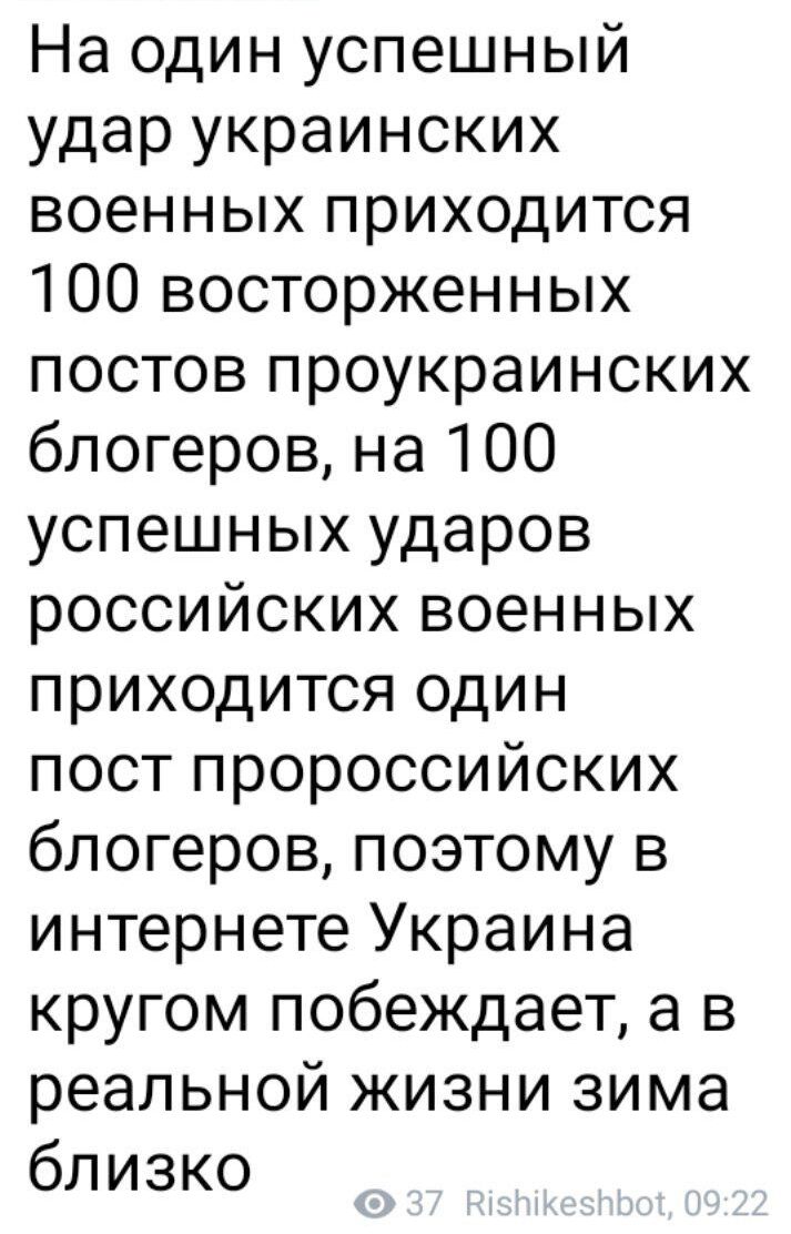 На один успешный удар украинских военных приходится 100 восторженных постов проукраинских блогеров на 100 успешных ударов российских военных приходится один пост пророссийских блогеров поэтому в интернете Украина кругом побеждает а в реальной жизни зима близко