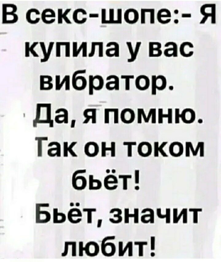 В секс шопе Я купила у вас вибратор Да я помню Так он током бьёт Бьёт значит любит