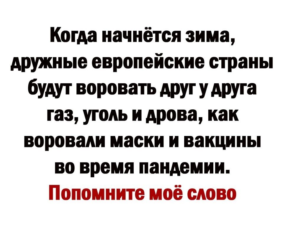 Когда начнётся зима дружные европейские страны бУАУТ воровать АРУГ У АРУга газ уголь н дрова как ворованн маски и вакцины во время пандемии Попоиннте моё сново