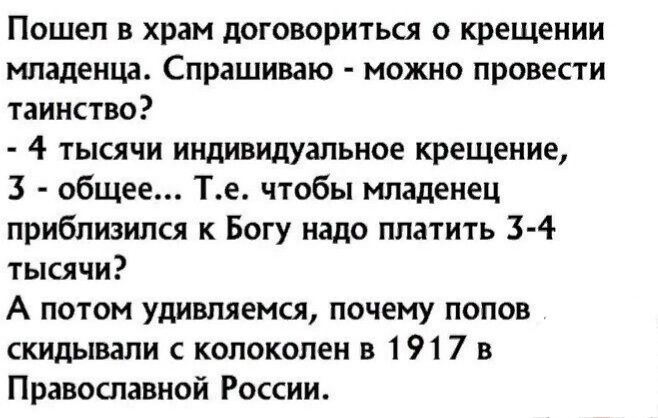 Пошел в храм договориться о крещении МПЗЛЕИЦЗ Спрашиваю МОЖНО ПРОВЕСТИ таинство 4 тысячи индивидуальное крещение 3 общее Те чтобы младенец приблизился к Богу надо платить 3 4 тысячи А потом удивляемсл почему попов скидывали копоколен в 1917 в Правошавной России