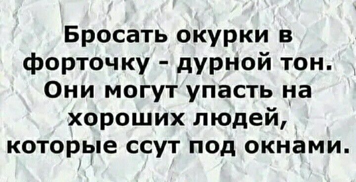 Бросать окурки в форточку дурной тон Они могут упасть на хороших людей которые ссут под окнами