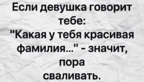 Если девушка говорит тебе Какая у тебя красивая фамилия значит пора сваливать