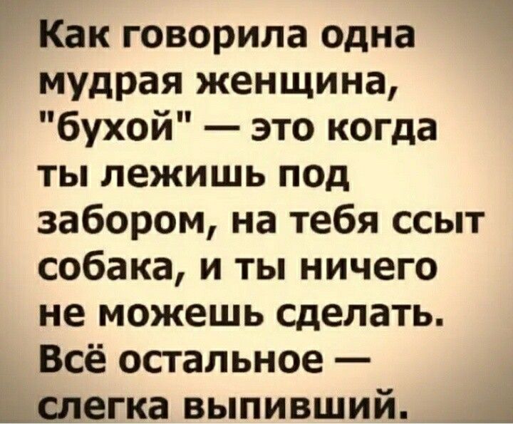 Как говорила одна мудрая женщина бухой это когда ТЫ лежишь ПОД забором на тебя ссыт собака и ты ничего не можешь сделать Всё спальное _спегка выпивший д