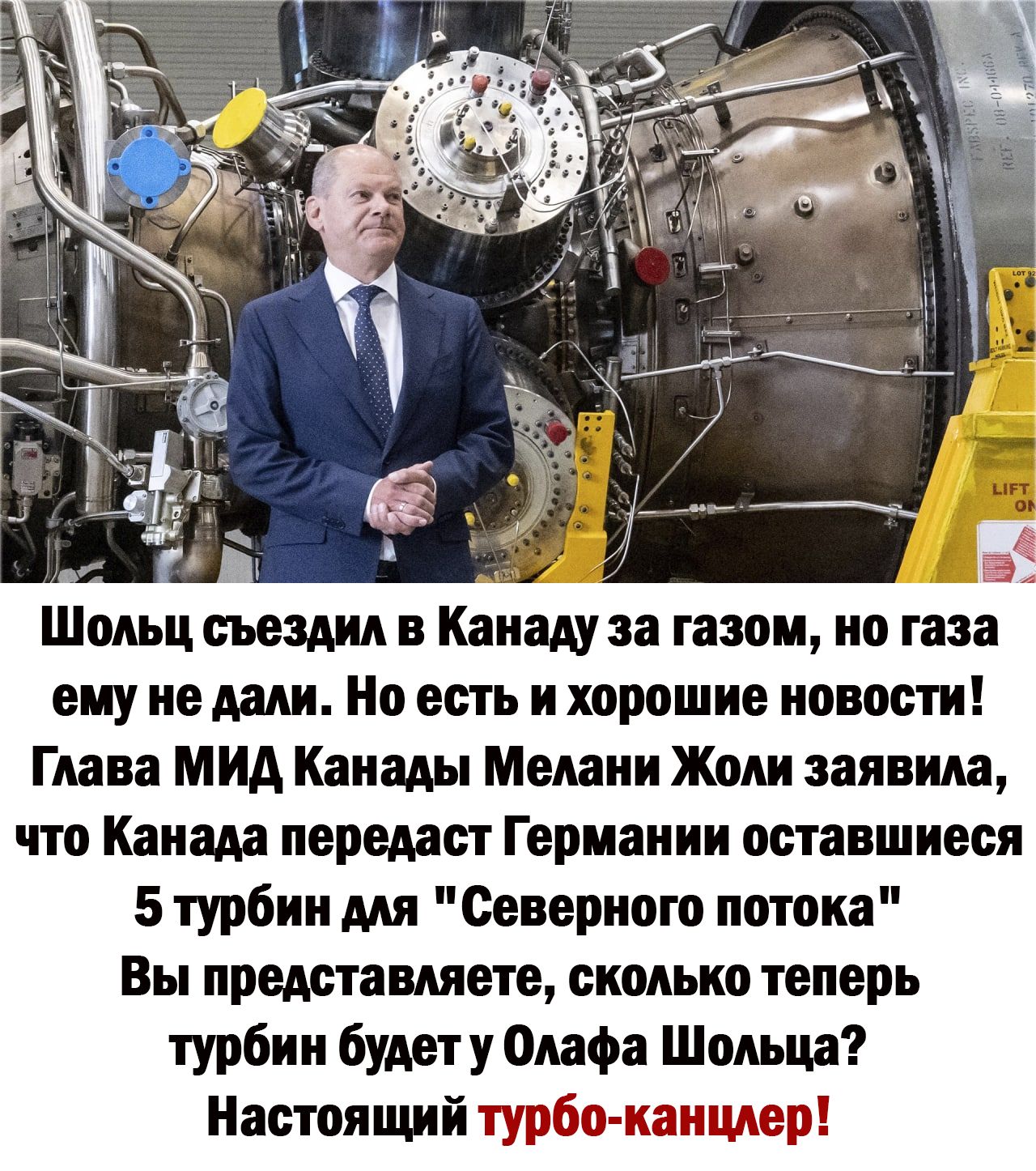 Шеньц съездил Канаду за газон но газа ему не млн Но есть и хорошие новости Глава мид Канады Мелани Жоли заявила что Канада передаст Германии оставшиеся 5 турбин мл Северного потока Вы представляете сколько теперь турбин будет у Олафа Шоиьцд Настоящий турбо канцлер