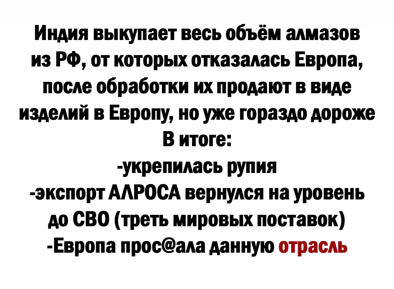 Индия выкупает весь объём алмазов из РФ от которых отказалась Европа после обработки их продают в вт изделий в Европу по уже гораздо дороже В итоге укрепилась рупия экопорт ААРОСА вернулся на уровень до сво треть мировых поставок Европа пришла мииую отрасль