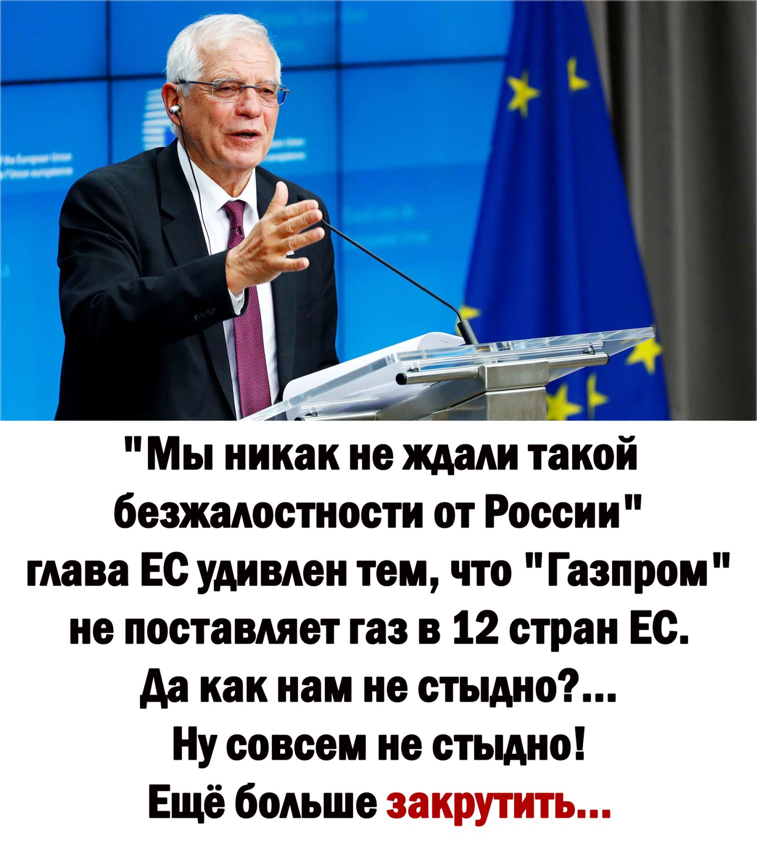 Мы никак не ждали такой бошноспюстн от России глава Ес удивлен тем что Газпром не поставляет газ в 12 стран Ес да как нам не стыдно Ну совсем но стыдно Ещё больше закрутить