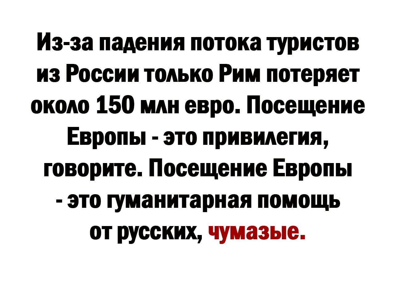 Из эа падения потока туристов из России только Рим потеряет около 150 или евро Посещение Европы это привилегия говорите Посещение Европы это гуманитарная помощь от русских чуиазые