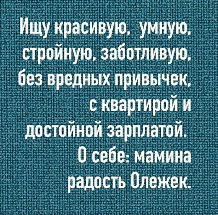 ТИщукрасивую умную стройную забвтливую 3 без вредных привычек с кварТИррй и достоинои зарплатои О себе мамиНа радость Опежек