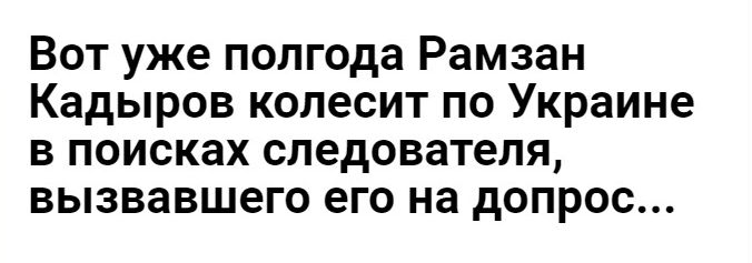 Вот уже полгода Рамзан Кадыров колесит по Украине в поисках следователя вызвавшего его на допрос