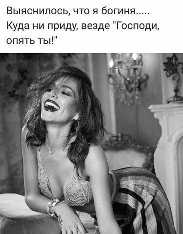 Выяснилось что я богиня Куда ни приду везде Господи опять ты