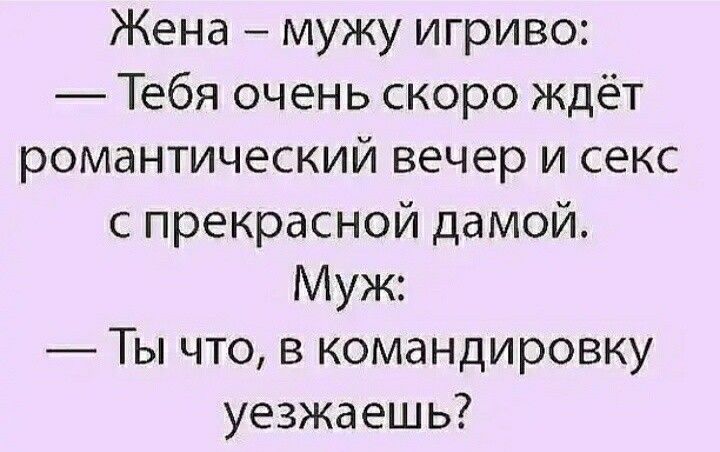 Жена мужу игриво Тебя очень скоро ждёт романтический вечер и секс с прекрасной дамой Муж Ты что в командировку уезжаешь